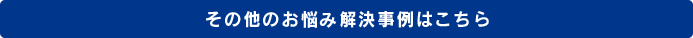 その他のお悩み解決事例はこちら